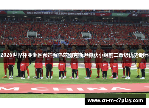 2026世界杯亚洲区预选赛乌兹别克斯坦稳获小组前二晋级优势明显 2026世界杯亚洲区预选赛乌兹别克斯坦稳获小组前二晋级优势明显