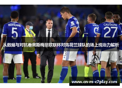 从数据与对抗看奥斯梅恩欧联杯对阵荷兰球队的场上统治力解析 从数据与对抗看奥斯梅恩欧联杯对阵荷兰球队的场上统治力解析