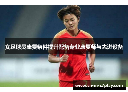 女足球员康复条件提升配备专业康复师与先进设备