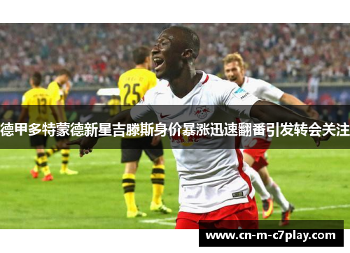 德甲多特蒙德新星吉滕斯身价暴涨迅速翻番引发转会关注 德甲多特蒙德新星吉滕斯身价暴涨迅速翻番引发转会关注