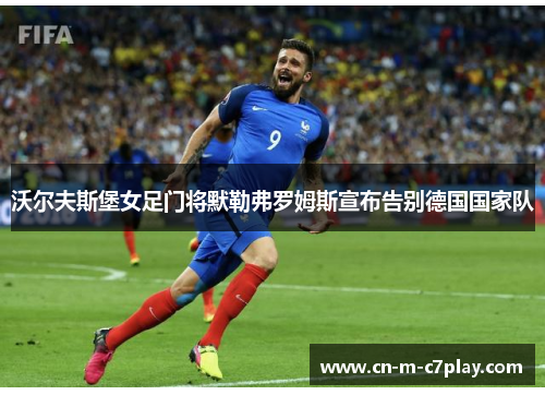 沃尔夫斯堡女足门将默勒弗罗姆斯宣布告别德国国家队 沃尔夫斯堡女足门将默勒弗罗姆斯宣布告别德国国家队