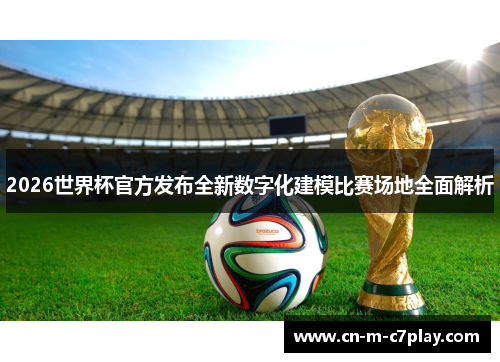 2026世界杯官方发布全新数字化建模比赛场地全面解析 2026世界杯官方发布全新数字化建模比赛场地全面解析