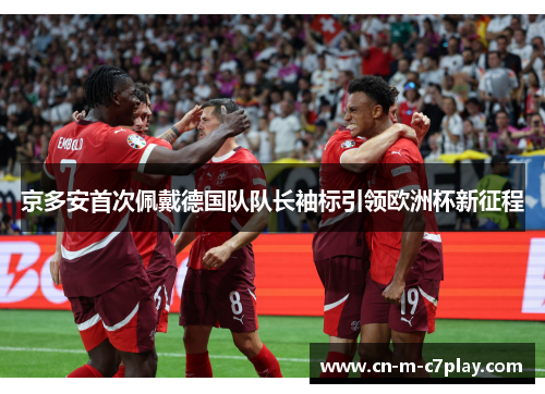 京多安首次佩戴德国队队长袖标引领欧洲杯新征程 京多安首次佩戴德国队队长袖标引领欧洲杯新征程