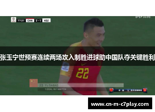张玉宁世预赛连续两场攻入制胜进球助中国队夺关键胜利