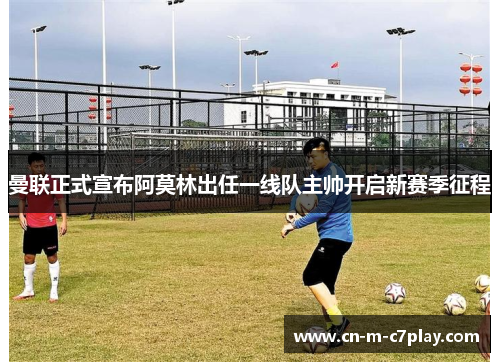 曼联正式宣布阿莫林出任一线队主帅开启新赛季征程