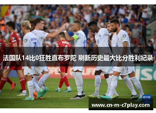 法国队14比0狂胜直布罗陀 刷新历史最大比分胜利纪录