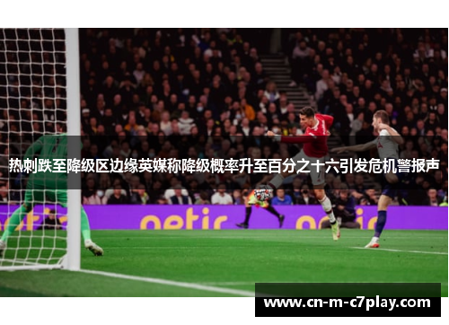 热刺跌至降级区边缘英媒称降级概率升至百分之十六引发危机警报声