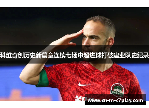 科维奇创历史新篇章连续七场中超进球打破建业队史纪录