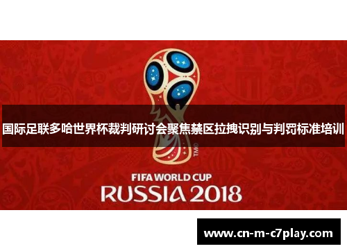 国际足联多哈世界杯裁判研讨会聚焦禁区拉拽识别与判罚标准培训