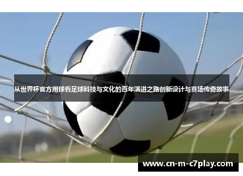 从世界杯官方用球看足球科技与文化的百年演进之路创新设计与赛场传奇故事