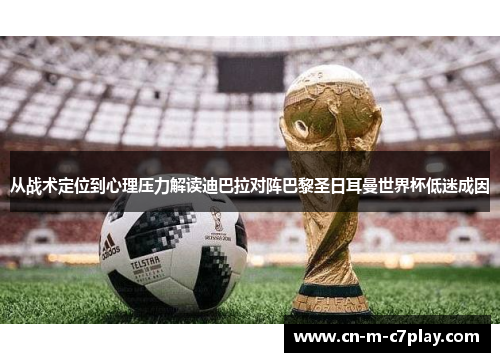 从战术定位到心理压力解读迪巴拉对阵巴黎圣日耳曼世界杯低迷成因