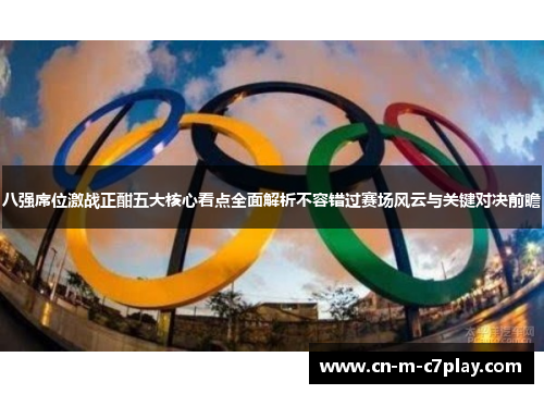 八强席位激战正酣五大核心看点全面解析不容错过赛场风云与关键对决前瞻