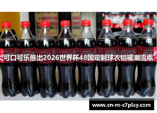 可口可乐推出2026世界杯48国定制球衣铝罐潮流瓶