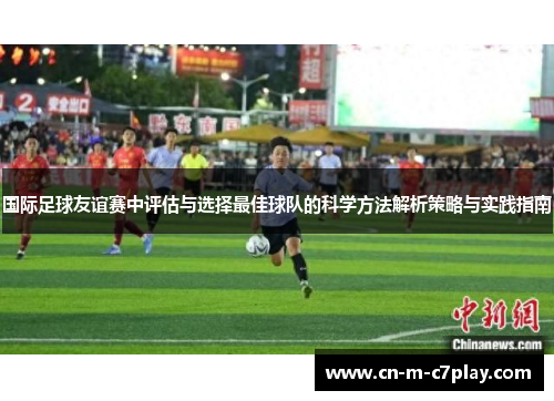 国际足球友谊赛中评估与选择最佳球队的科学方法解析策略与实践指南