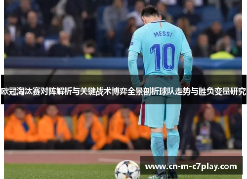 欧冠淘汰赛对阵解析与关键战术博弈全景剖析球队走势与胜负变量研究 欧冠淘汰赛对阵解析与关键战术博弈全景剖析球队走势与胜负变量研究