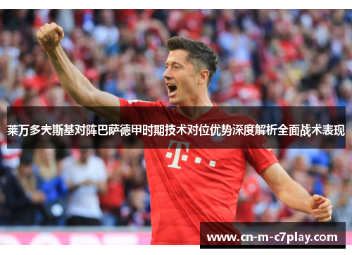 莱万多夫斯基对阵巴萨德甲时期技术对位优势深度解析全面战术表现